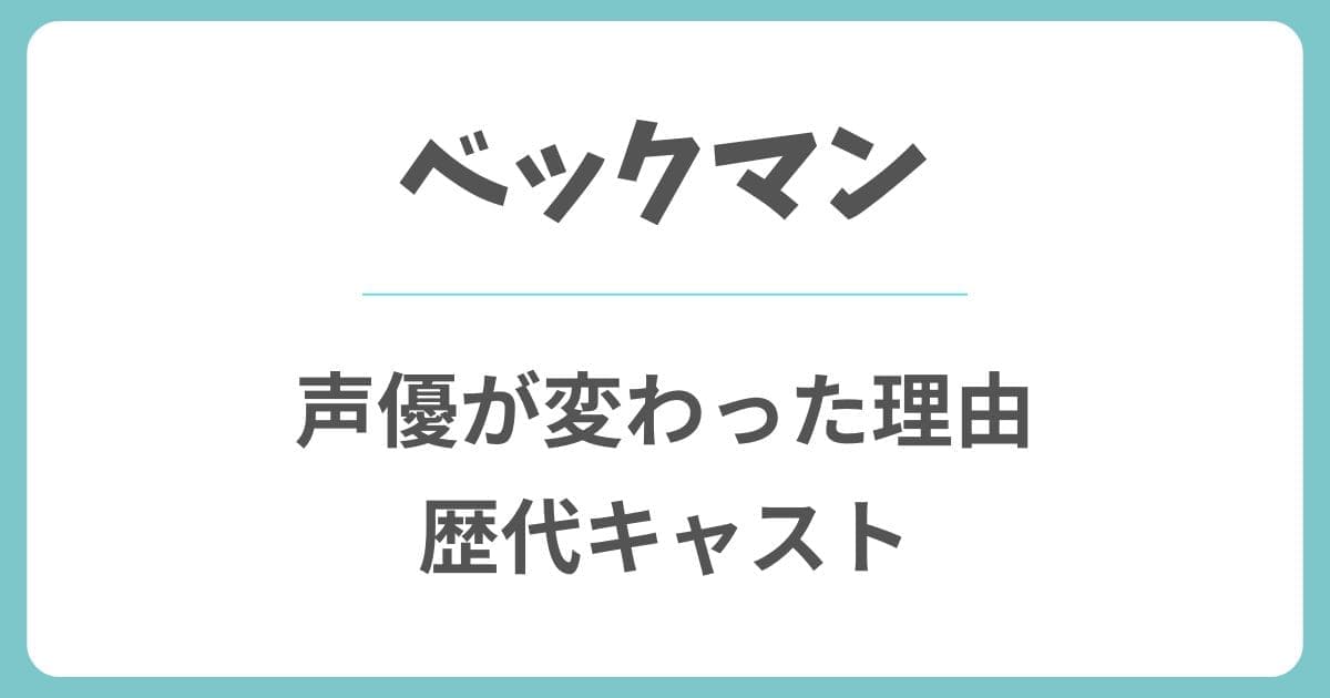 ベックマンの声優が変わった理由はなぜ？歴代キャストや交代したのはいつ？