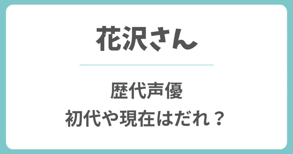 花沢さんの歴代声優や現在は誰？初代から交代理由やいつ変わった？