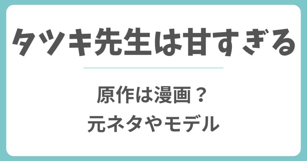 タツキ先生は甘すぎるは漫画が原作？元ネタやモデルは実在するのか解説