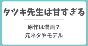 タツキ先生は甘すぎるは漫画が原作？元ネタやモデルは実在するのか解説
