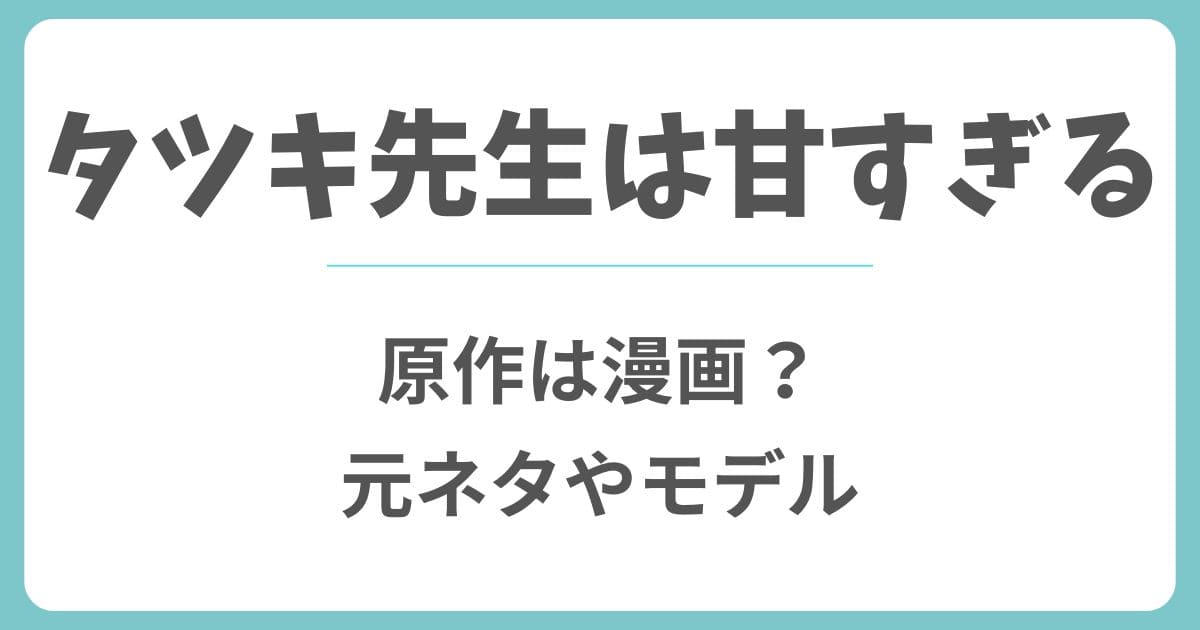タツキ先生は甘すぎるは漫画が原作?元ネタやモデルは実在するのか解説